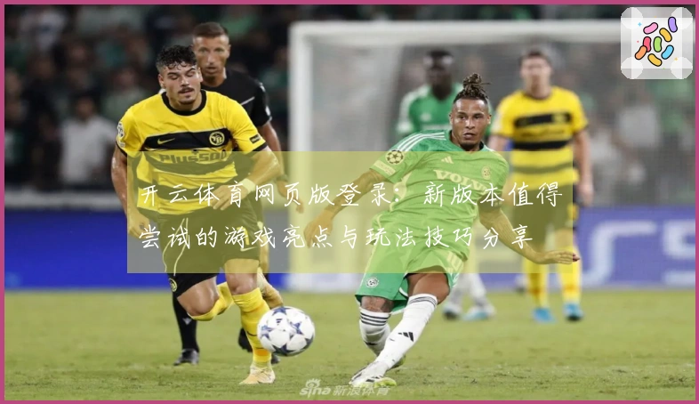 开云体育网页版登录：新版本值得尝试的游戏亮点与玩法技巧分享