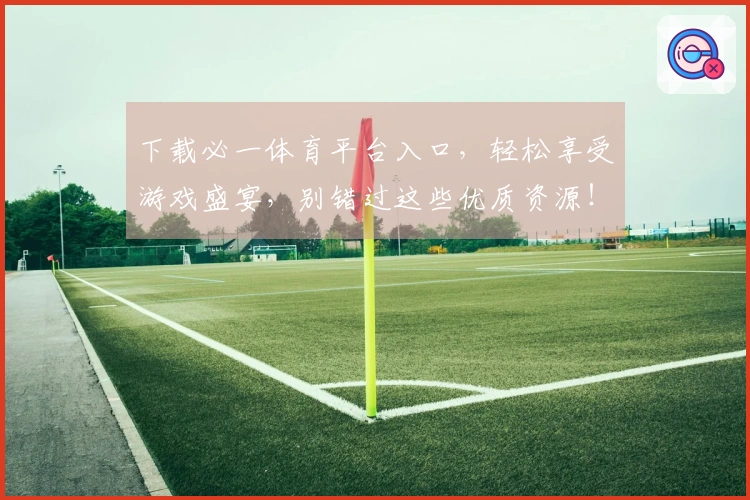 下载必一体育平台入口，轻松享受游戏盛宴，别错过这些优质资源！