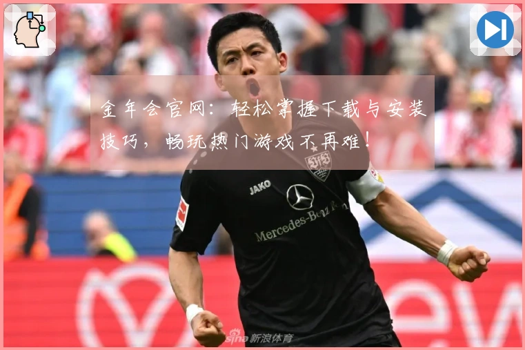 金年会官网：轻松掌握下载与安装技巧，畅玩热门游戏不再难！