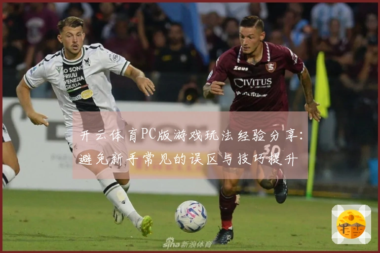 开云体育PC版游戏玩法经验分享：避免新手常见的误区与技巧提升