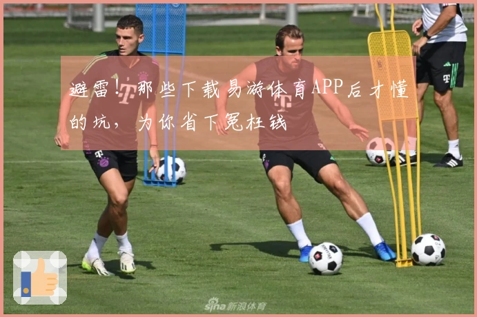 避雷！那些下载易游体育APP后才懂的坑，为你省下冤枉钱