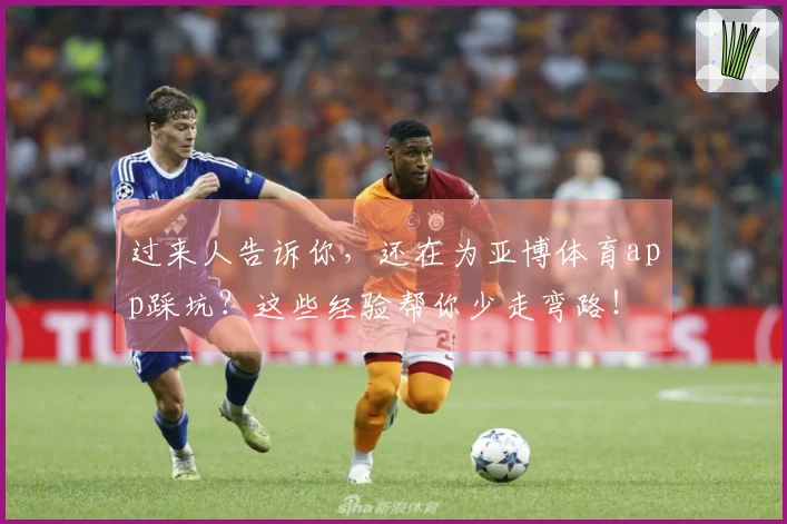 过来人告诉你，还在为亚博体育app踩坑？这些经验帮你少走弯路！