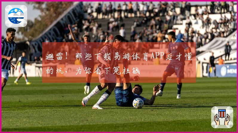 避雷！那些下载易游体育APP后才懂的坑，为你省下冤枉钱