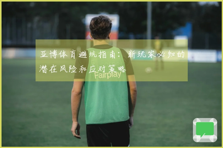 亚博体育避坑指南：新玩家必知的潜在风险和应对策略