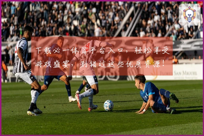 下载必一体育平台入口，轻松享受游戏盛宴，别错过这些优质资源！