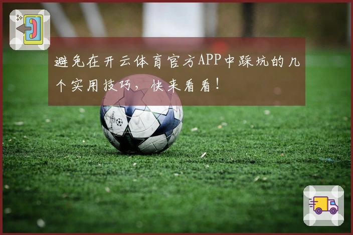 避免在开云体育官方APP中踩坑的几个实用技巧，快来看看！