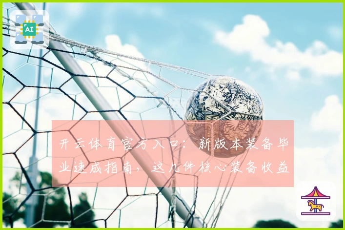 开云体育官方入口：新版本装备毕业速成指南，这几件核心装备收益最大！
