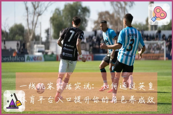 一线玩家实话实说：如何通过英皇体育平台入口提升你的角色养成效率