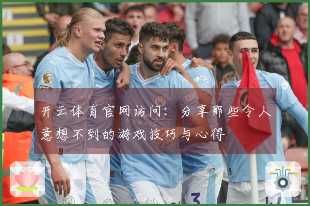 开云体育官网访问：分享那些令人意想不到的游戏技巧与心得
