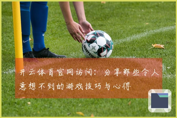 开云体育官网访问：分享那些令人意想不到的游戏技巧与心得