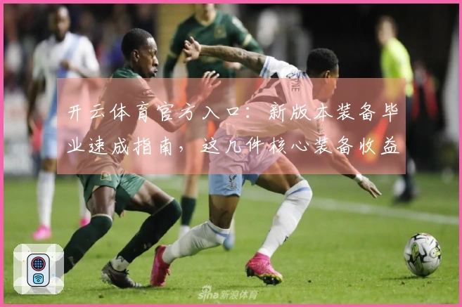 开云体育官方入口：新版本装备毕业速成指南，这几件核心装备收益最大！
