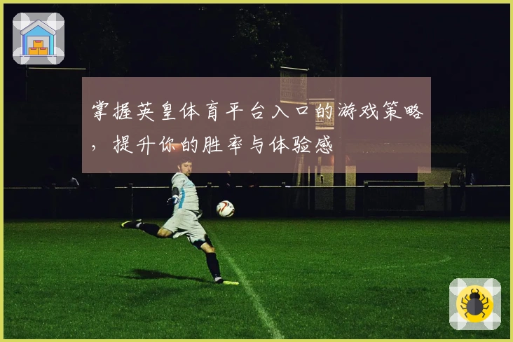 掌握英皇体育平台入口的游戏策略，提升你的胜率与体验感