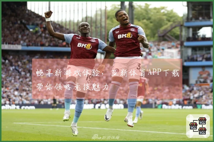 畅享新游戏体验，亚新体育APP下载带你领略竞技魅力